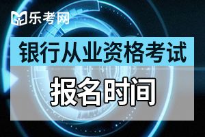 2020年银行从业资格考试时间预计为上半年6月和下半年10月