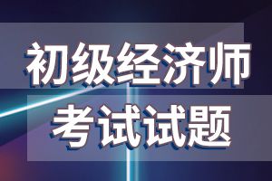2018年初级经济师考试《经济基础》练习题及答案一
