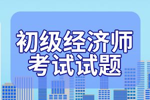 初级经济师经济基础考试复习试题及答案九