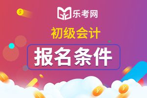 2021年广东初级会计师报名条件及时间