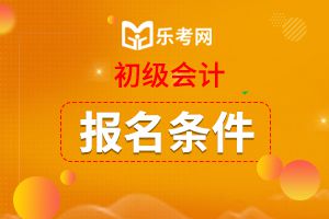 2021年初级会计师报名条件及时间