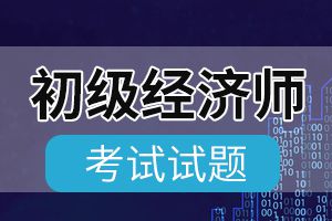 初级经济基础知识考试强化试题及答案十